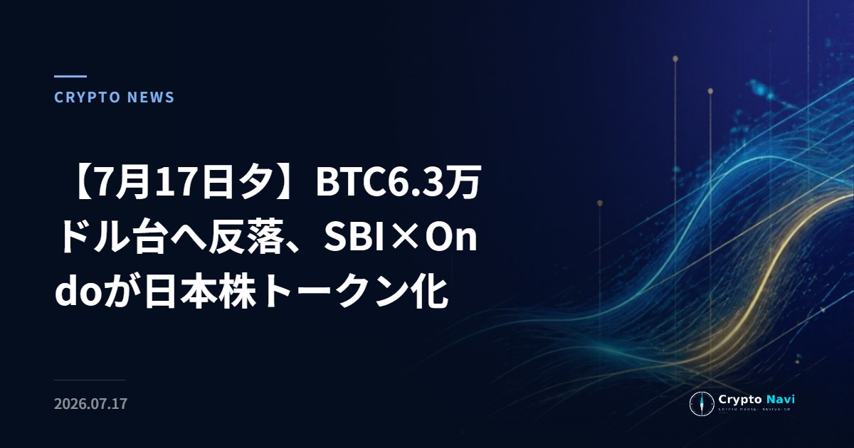 【7月17日夕】BTC6.3万ドル台へ反落、SBI×Ondoが日本株トークン化