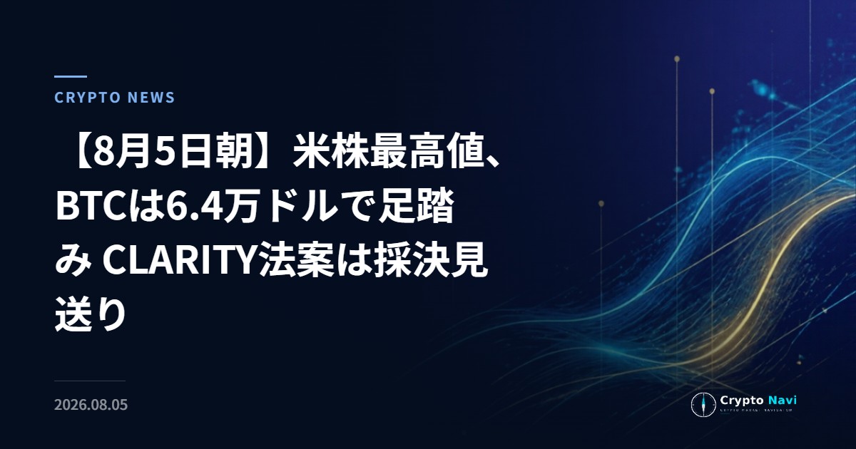 【8月5日朝】米株最高値、BTCは6.4万ドルで足踏み CLARITY法案は採決見送り